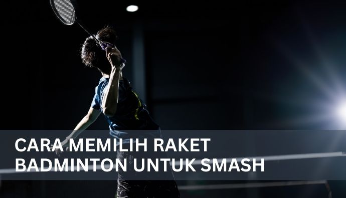 Cara Memilih Raket Untuk Smash